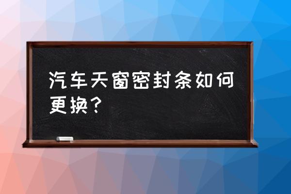 尼桑轩逸天窗密封条怎么拆装 汽车天窗密封条如何更换？