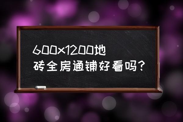 地面瓷砖整贴好看吗 600x1200地砖全房通铺好看吗？