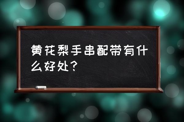 黄花梨手串对人有什么优点 黄花梨手串配带有什么好处？