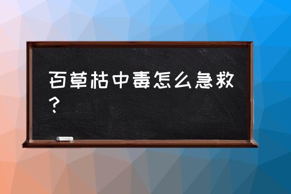 喝百草枯能洗胃吗 百草枯中毒怎么急救？