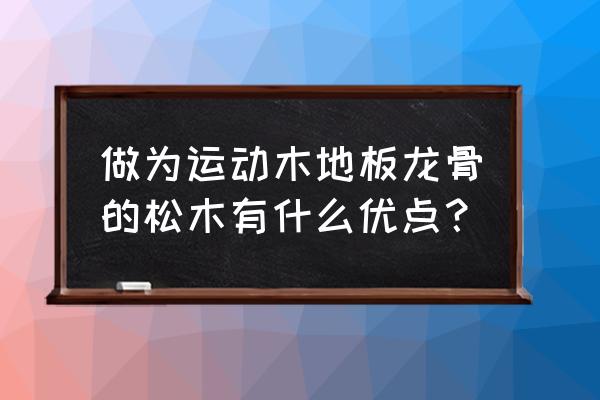 木地板龙骨用什么木材 做为运动木地板龙骨的松木有什么优点？