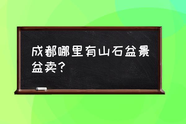 什么地方收购石头花盆 成都哪里有山石盆景盆卖？