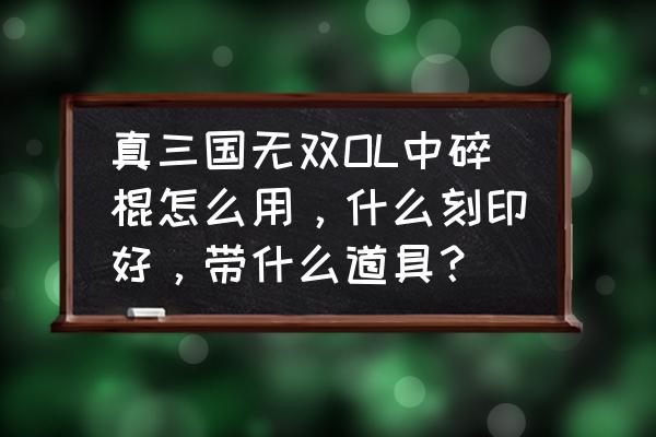 三国无双ol新手怎么玩 真三国无双OL中碎棍怎么用，什么刻印好，带什么道具？