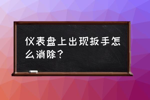 仪表小扳手怎么消除 仪表盘上出现扳手怎么消除？