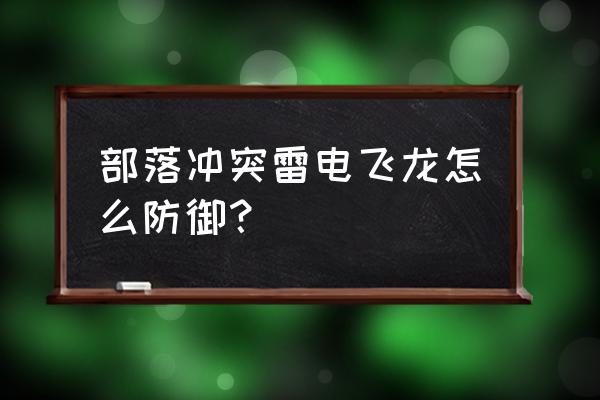 部落冲突雷电飞龙怕什么 部落冲突雷电飞龙怎么防御？