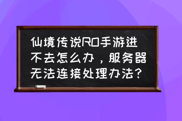 仙境传说微信怎么转心动 仙境传说RO手游进不去怎么办，服务器无法连接处理办法？