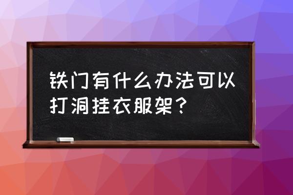 铁门如何打孔 铁门有什么办法可以打洞挂衣服架？