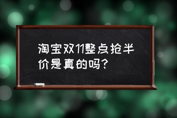 双11折扣是真的吗 淘宝双11整点抢半价是真的吗？