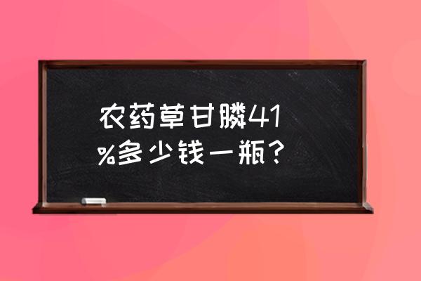 第一牛的草甘膦多少钱一瓶呢 农药草甘膦41\\%多少钱一瓶？