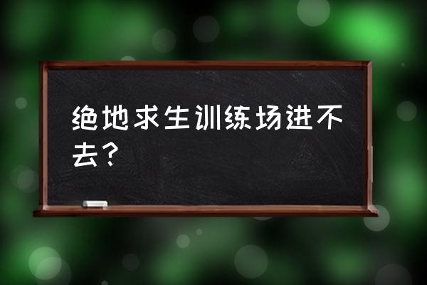 端游绝地求生怎么开训练营 绝地求生训练场进不去？