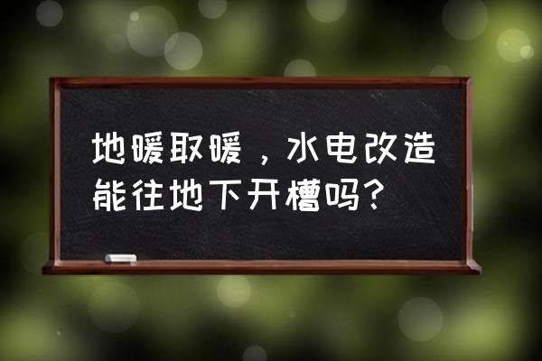 安装地暖后地面还能在开槽吗 地暖取暖，水电改造能往地下开槽吗？