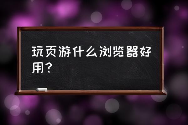 玩网页游戏哪款游戏浏览器好 玩页游什么浏览器好用？