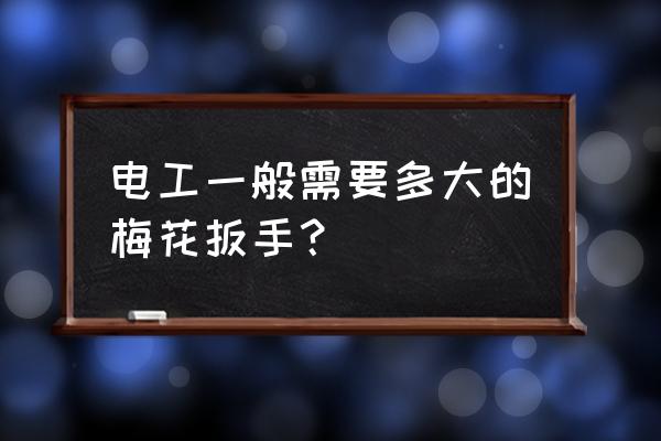 家里没有大的梅花扳手怎么说 电工一般需要多大的梅花扳手？