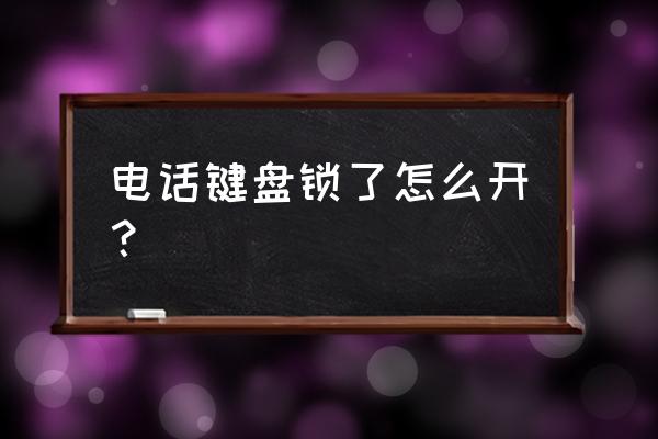 智能手机键盘锁怎么开 电话键盘锁了怎么开？