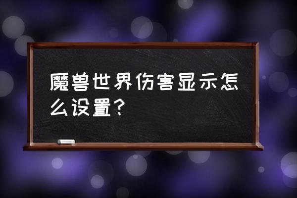 魔兽世界打怪怎么关闭伤害显示 魔兽世界伤害显示怎么设置？