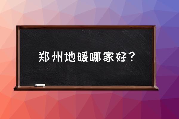 河南无水地暖哪家好 郑州地暖哪家好？