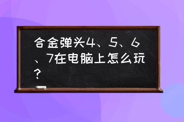 wii合金弹头6怎么玩 合金弹头4、5、6、7在电脑上怎么玩？