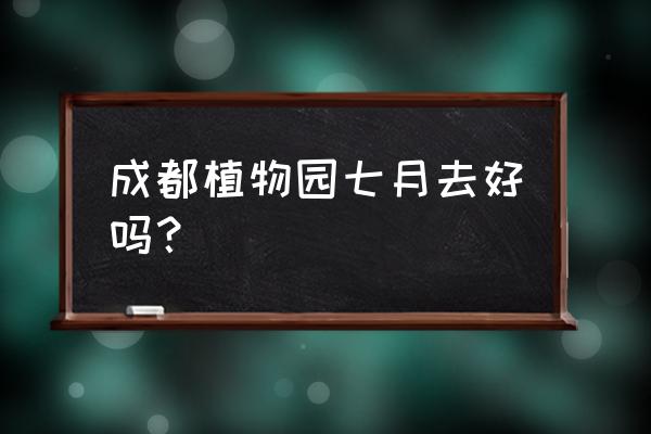 成都植物园里面可开车吗 成都植物园七月去好吗？