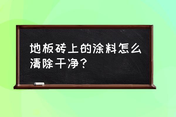 水性漆地板砖上能擦掉吗 地板砖上的涂料怎么清除干净？