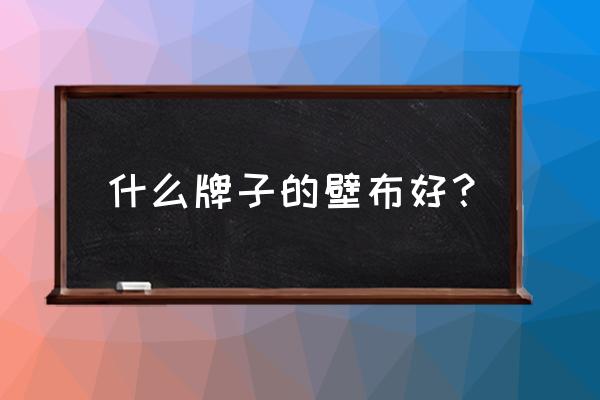 哪些牌子墙布比较好 什么牌子的壁布好？