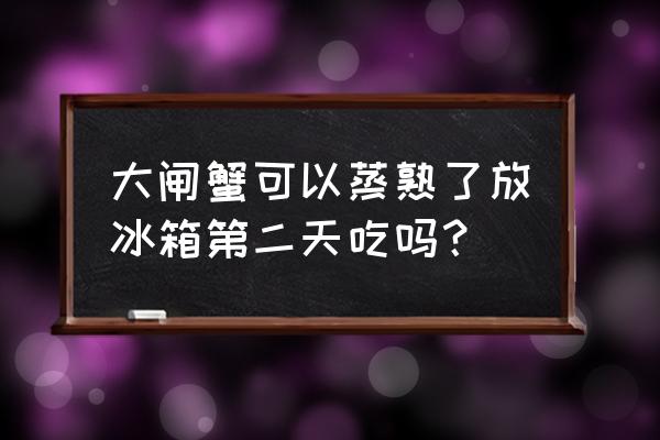 大闸蟹隔夜放冰箱还能吃吗 大闸蟹可以蒸熟了放冰箱第二天吃吗？