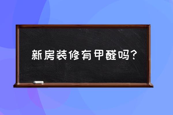 刚装潢的房子是不是有甲醛 新房装修有甲醛吗？