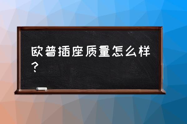 欧普的开关插座质量行吗 欧普插座质量怎么样？