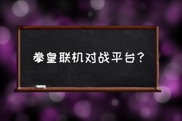 有没有街机拳皇类网游 拳皇联机对战平台？