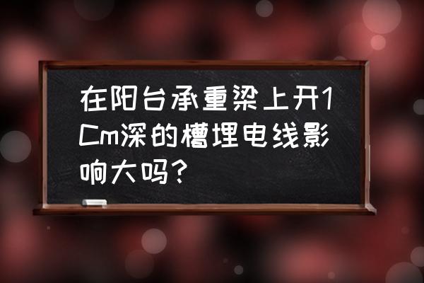 电线在梁上开孔开多大 在阳台承重梁上开1Cm深的槽埋电线影响大吗？