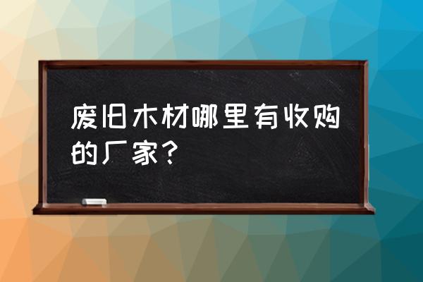 小提琴原木材有人收购吗 废旧木材哪里有收购的厂家？