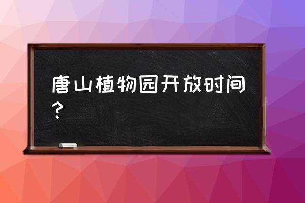 唐山植物园现在收费吗 唐山植物园开放时间？