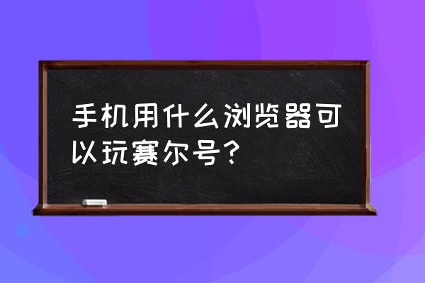 有什么可以用手机玩端游赛尔号 手机用什么浏览器可以玩赛尔号？