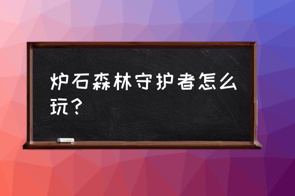 炉石传说森林之母怎么得 炉石森林守护者怎么玩？