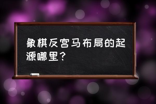 象棋教室反宫吗 象棋反宫马布局的起源哪里？