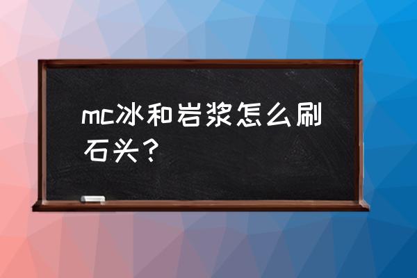 我的世界岩浆和水怎么弄石头 mc冰和岩浆怎么刷石头？