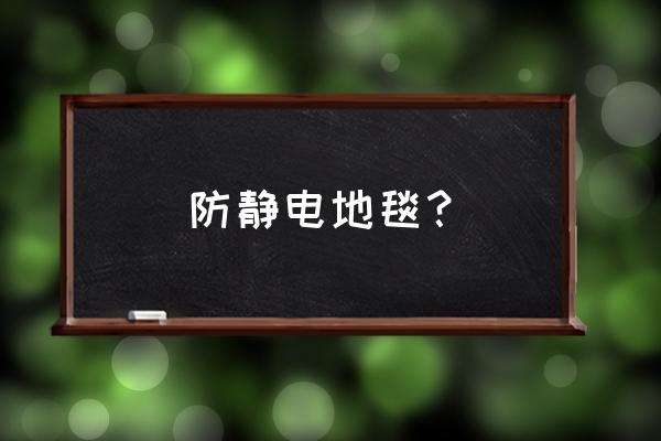 化纤地毯有静电吗 防静电地毯？