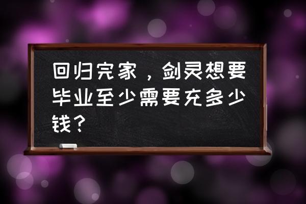 台服剑灵昆仑毕业要花多少钱 回归完家，剑灵想要毕业至少需要充多少钱？