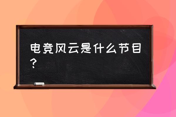 电竞风云什么时候播出 电竞风云是什么节目？