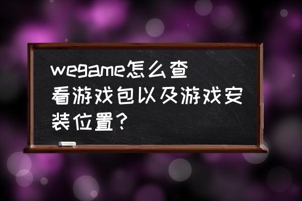 单机游戏安装包哪里 wegame怎么查看游戏包以及游戏安装位置？