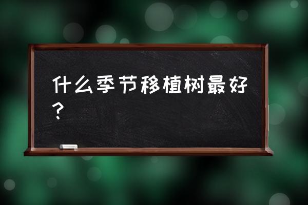 几月份移栽果树好 什么季节移植树最好？