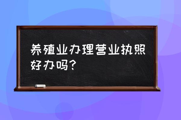 养猪营业执照好做吗 养殖业办理营业执照好办吗？