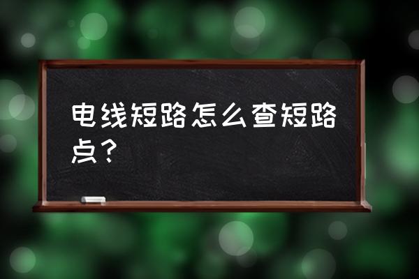 如何查询电线短路点 电线短路怎么查短路点？