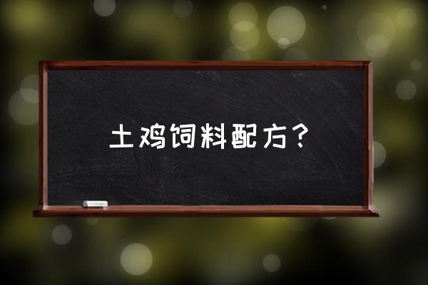 土鸡养殖怎么饲料配方 土鸡饲料配方？