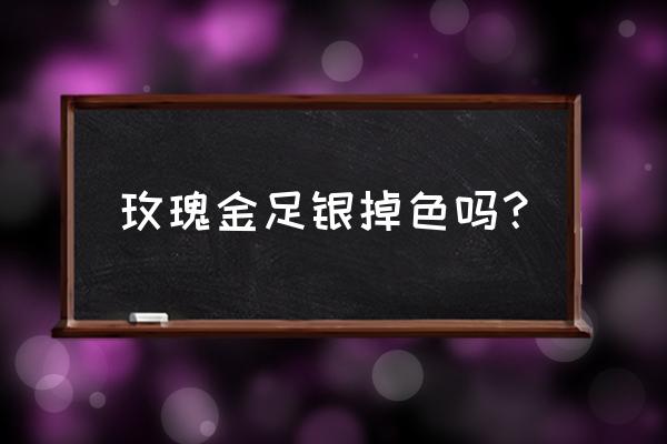 银的玫瑰金色掉色吗怎么回答 玫瑰金足银掉色吗？