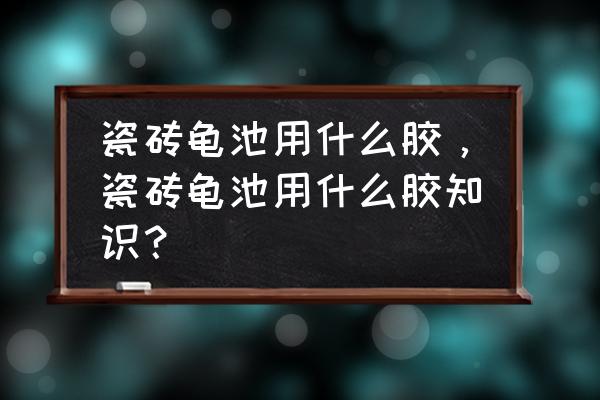 瓷砖龟池如何打胶 瓷砖龟池用什么胶，瓷砖龟池用什么胶知识？