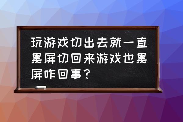 问什么玩游戏切换屏幕就黑屏 玩游戏切出去就一直黑屏切回来游戏也黑屏咋回事？