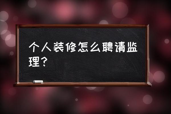 室内装修有监理吗 个人装修怎么聘请监理？