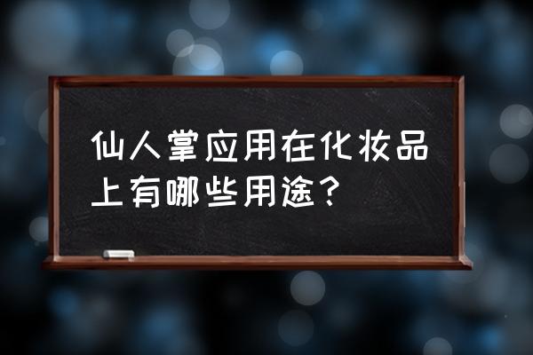 仙人掌能美白祛斑吗 仙人掌应用在化妆品上有哪些用途？