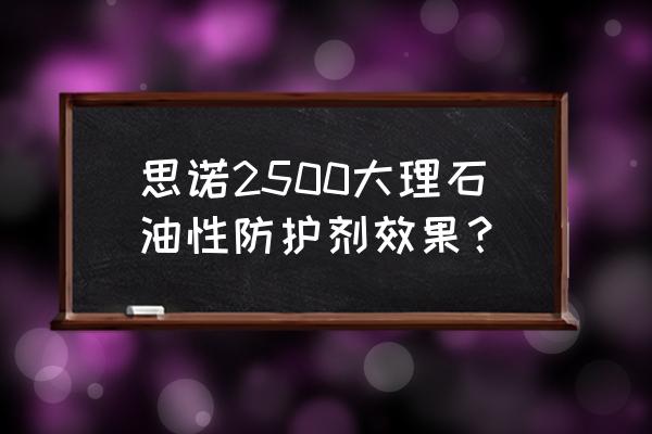 油性石材保护剂哪家买 思诺2500大理石油性防护剂效果？