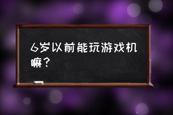 游戏机就一定对孩子不好吗 6岁以前能玩游戏机嘛？